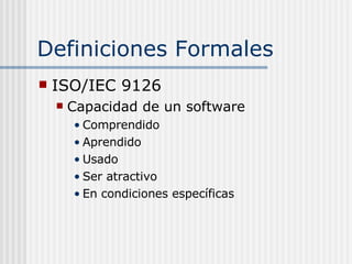 Definiciones Formales <ul><li>ISO/IEC 9126 </li></ul><ul><ul><li>Capacidad de un software </li></ul></ul><ul><ul><ul><li>C...