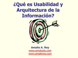 ¿Qué es Usabilidad y
 Arquitectura de la
   Información?




       Amalio A. Rey
      www.emotools.com
      www.amaliorey.com
 