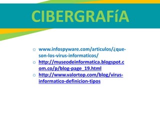 CIBERGRAFíA
o www.infospyware.com/articulos/¿que-
son-los-virus-informaticos/
o http://museodeinformatica.blogspot.c
om.co/p/blog-page_19.html
o http://www.valortop.com/blog/virus-
informatico-definicion-tipos
 