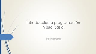Introducción a programación
Visual Basic
Dra. Nitza I. Cortés
 