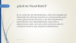 ¿Qué es Visual Basic?
Es un conjunto de herramientas y otras tecnologías de
desarrollo de software basado en componentes para
crear aplicaciones eficaces y de alto rendimiento,
permitiendo a los desarrolladores crear sitios y
aplicaciones web, así como otros servicios web en
cualquier entorno que soporte la plataforma.
Dra. Nitza I. Cortés
3
 