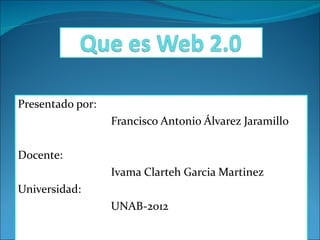 Presentado por: Francisco Antonio Álvarez Jaramillo Docente:  Ivama Clarteh Garcia Martinez Universidad: UNAB-2012 