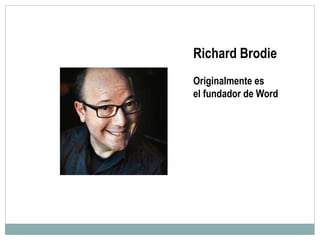 Richard Brodie
Originalmente es
el fundador de Word
 