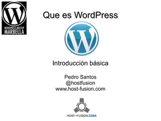 Que es WordPressQue es WordPress
Introducción básica
Pedro Santos
@hostfusion
www.host-fusion.com
 
