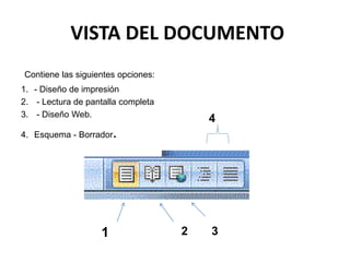 VISTA DEL DOCUMENTO
Contiene las siguientes opciones:
1. - Diseño de impresión
2. - Lectura de pantalla completa
3. - Diseño Web.
4. Esquema - Borrador.
1 2 3
4
 