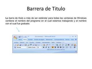 Barrera de Titulo
La barra de título a más de ser estándar para todas las ventanas de Windows
contiene el nombre del programa en el cual estamos trabajando y el nombre
con el cual fue grabado.
 