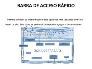 BARRA DE ACCESO RÁPIDO
Permite acceder de manera rápida a las opciones más utilizadas con solo
hacer un clic. Esta barra es personalizable puedo agregar o quitar botones.
 