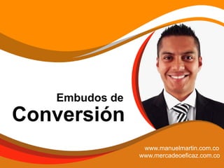 Embudos de
Conversión
www.manuelmartin.com.co
www.mercadeoeficaz.com.co
 
