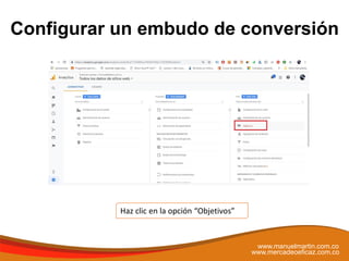 Configurar un embudo de conversión
www.manuelmartin.com.co
www.mercadeoeficaz.com.co
Haz clic en la opción “Objetivos”
 