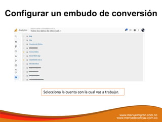 Configurar un embudo de conversión
www.manuelmartin.com.co
www.mercadeoeficaz.com.co
Selecciona la cuenta con la cual vas ...