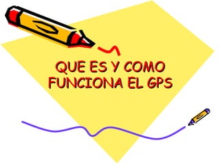 QUE ES Y COMO
FUNCIONA EL GPS
 