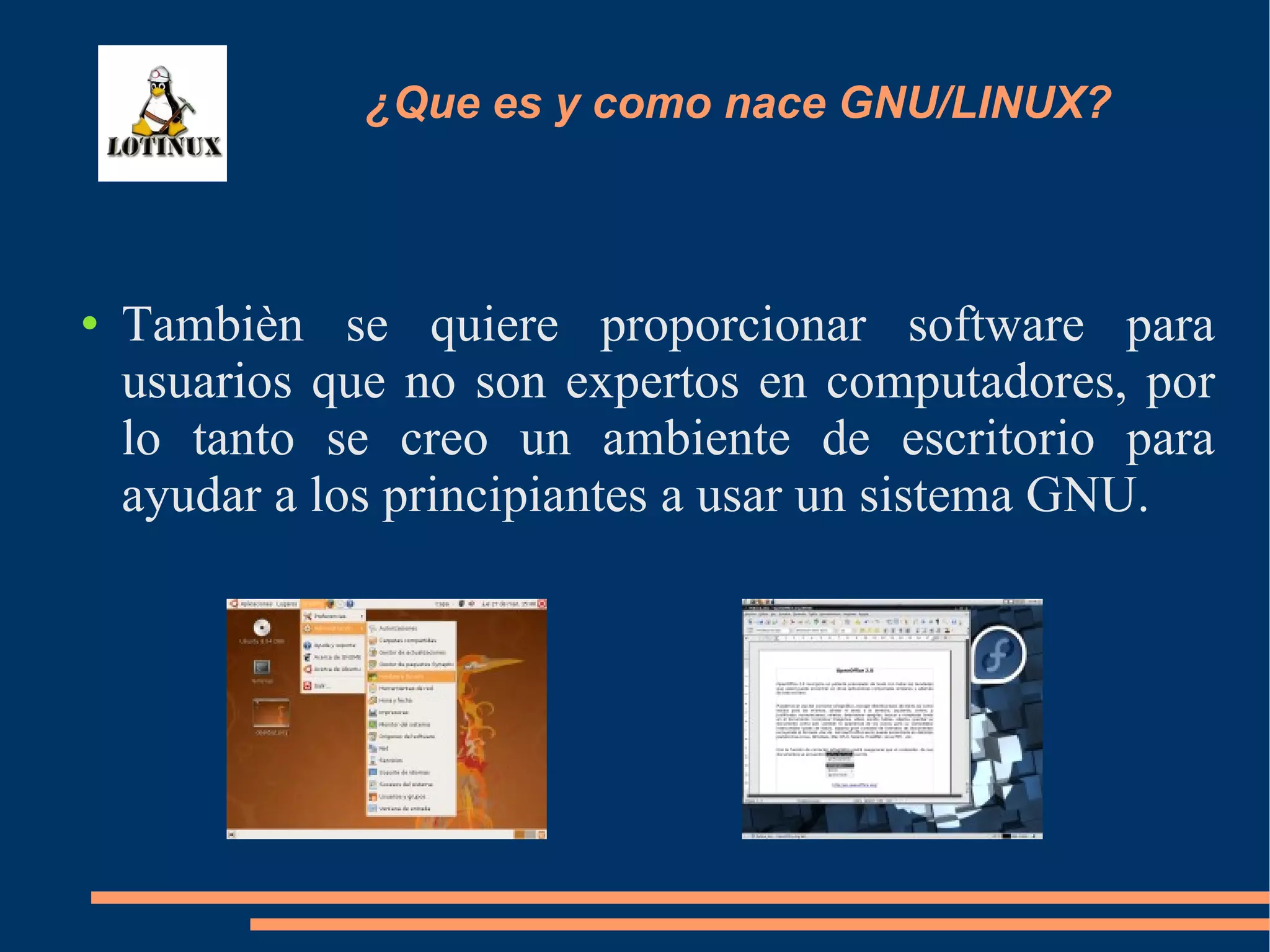 Tambièn se quiere proporcionar software para usuarios que no son expertos en computadores, por lo tanto se creo un ambiente de escritorio para ayudar a los principiantes a usar un sistema GNU. ¿Que es y como nace GNU/LINUX? 