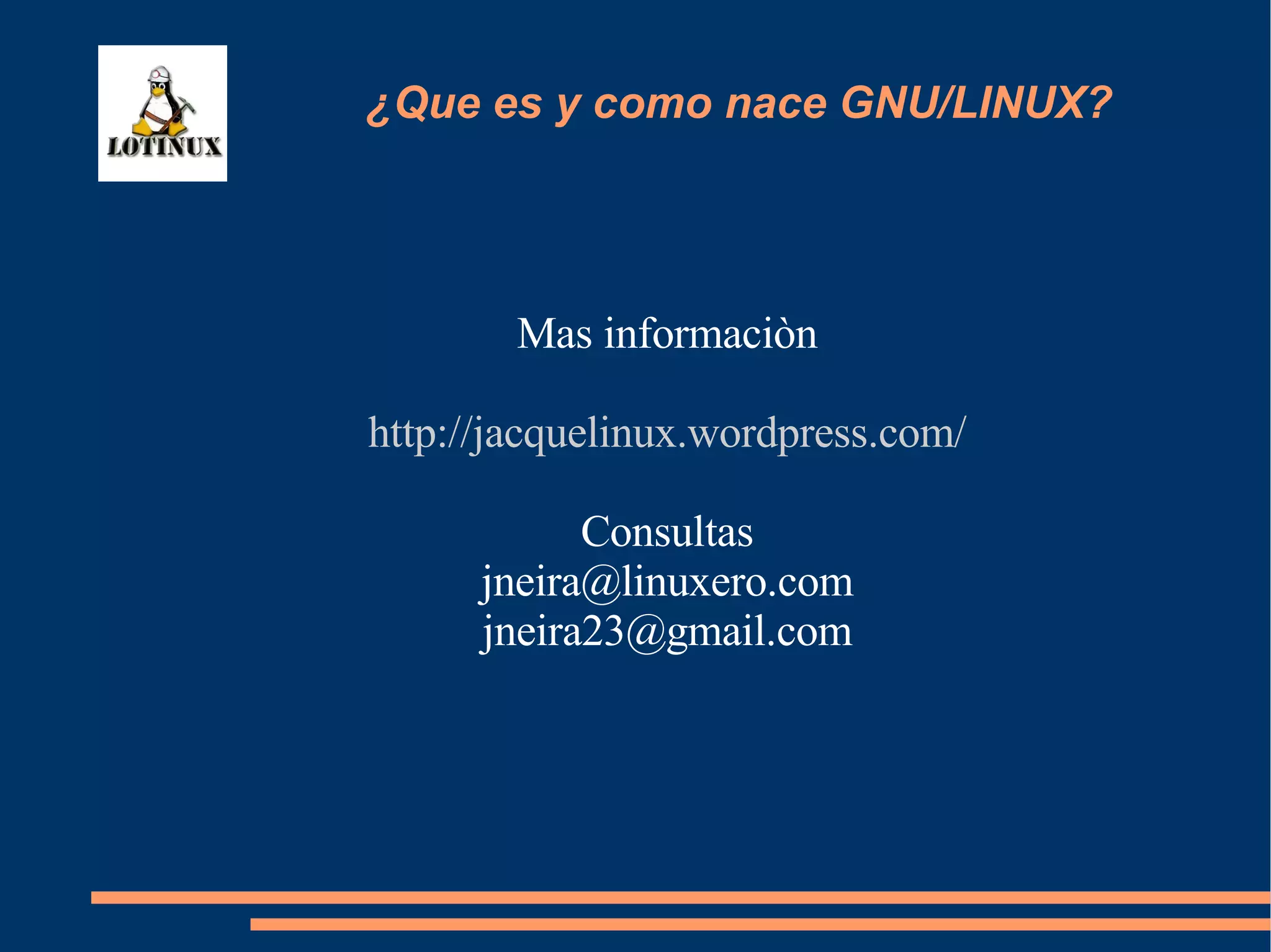 Mas informaciòn http://jacquelinux.wordpress.com/ Consultas [email_address] [email_address] ¿Que es y como nace GNU/LINUX? 