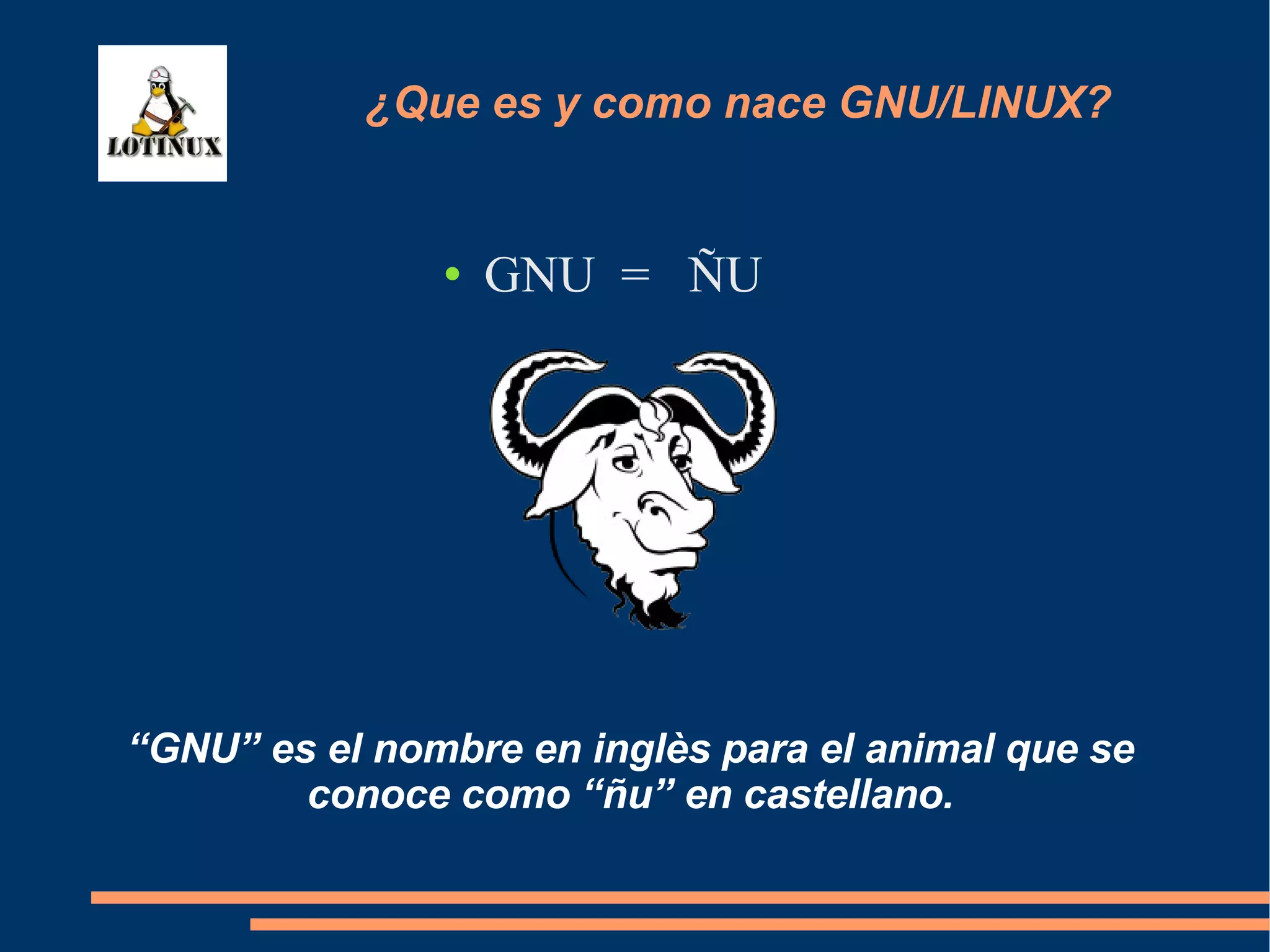 GNU  =  ÑU “ GNU” es el nombre en inglès para el animal que se conoce como “ñu” en castellano. ¿Que es y como nace GNU/LINUX? 