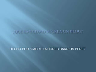 HECHO POR :GABRIELA HOREB BARRIOS PEREZ
 