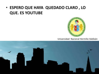 • ESPERO QUE HAYA QUEDADO CLARO , LO
QUE. ES YOUTUBE
Universidad Nacional Hermilio Valdizán
 