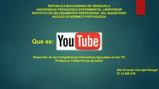 REPUBLICA BOLIVARIANA DE VENEZUELA
UNIVERSIDAD PEDAGOGICA EXPERIMENTAL LIBERTADOR
INSTITUTO DE MEJORAMIENTO PROFESIONAL DEL MAGISTERIO
NUCLEO ACADEMICO PORTUGUESA
Alis Ernardo Carvajal Rangel
CI 14.408.218
Que es:
Desarrollo de las Competencias Interactivas Apoyadas en las TIC
Profesora: Félida Pernia de Delfín
 
