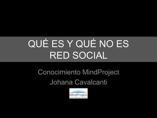 QUÉ ES Y QUÉ NO ES
   RED SOCIAL
 Conocimiento MindProject
    Johana Cavalcanti
 