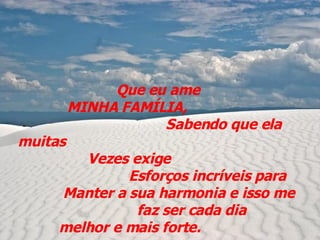 Que eu ame  MINHA FAMÍLIA,  Sabendo que ela muitas  Vezes exige  Esforços incríveis para  Manter a sua harmonia e isso me  faz ser cada dia melhor e mais forte.   