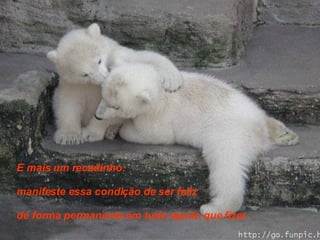 E mais um recadinho: manifeste essa condição de ser feliz de forma permanente em tudo aquilo que fizer. 