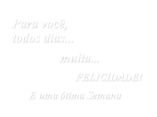 Para você, todos dias...   muita...   FELICIDADE! E uma ótima Semana 
