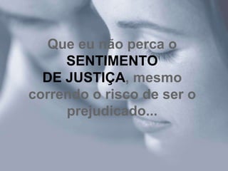Que eu não perca o
     SENTIMENTO
  DE JUSTIÇA, mesmo
correndo o risco de ser o
     prejudicado...
 
