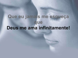 Que eu jamais me esqueça
          que
Deus me ama infinitamente!
 