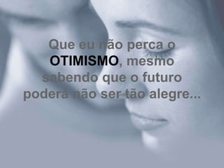 Que eu não perca o
   OTIMISMO, mesmo
  sabendo que o futuro
poderá não ser tão alegre...
 