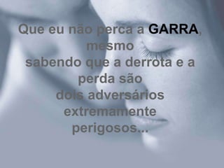 Que eu não perca a GARRA,
          mesmo
 sabendo que a derrota e a
        perda são
     dois adversários
      extremamente
       perigosos...
 