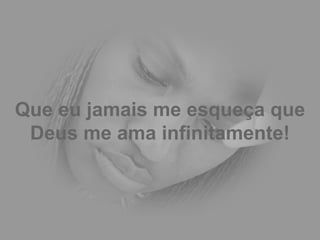 Que eu jamais me esqueça que Deus me ama infinitamente! 
