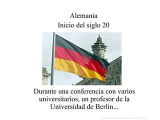 Durante una conferencia con varios universitarios, un profesor de la Universidad de Berlín... Alemania Inicio del siglo 20 Colabora con esta distribución:  www.AvanzaPorMas.com   