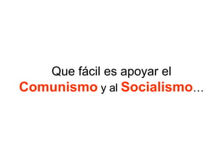 Que fácil es apoyar el
Comunismo y al Socialismo…