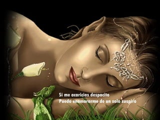 Si me acaricias despacito Puedo enamorarme de un solo suspiro 
