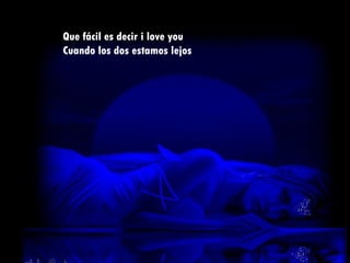 Que fácil es decir i love you Cuando los dos estamos lejos 