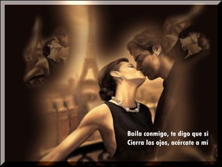 Baila conmigo, te digo que si Cierra los ojos, acércate a mí 