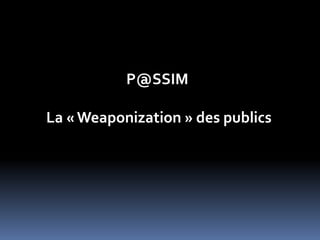 P@SSIM <br />La « Weaponization » des publics<br />