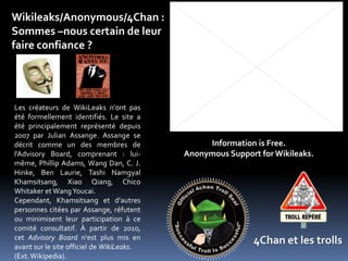 Wikileaks/Anonymous/4Chan :<br />Sommes –nous certain de leur <br />faire confiance ?<br />Les créateurs de WikiLeaks n'on...