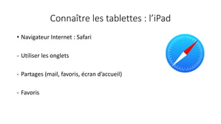 Connaître les tablettes : l’iPad
• Navigateur Internet : Safari
- Utiliser les onglets
- Partages (mail, favoris, écran d’accueil)
- Favoris
 