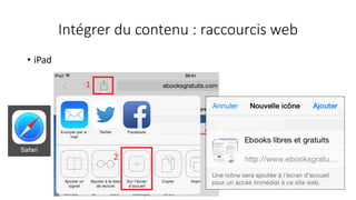 Intégrer du contenu : raccourcis web
• iPad
 
