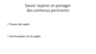 Savoir repérer et partager
des contenus pertinents
• Trouver des applis
• Communiquer sur les applis
 