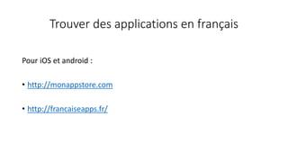 Trouver des applications en français
Pour iOS et android :
• http://monappstore.com
• http://francaiseapps.fr/
 