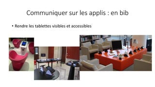 Communiquer sur les applis : en bib
• Rendre les tablettes visibles et accessibles
 
