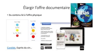 Élargir l’offre documentaire
• Du contenu lié à l’offre physique
Candide, Esprits du vin…
 