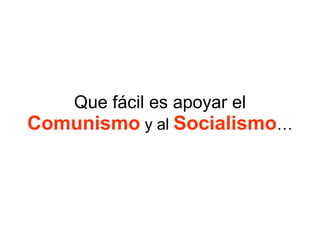Que fácil es apoyar el  Comunismo  y al  Socialismo … 