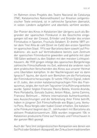 41


im Rahmen eines Projekts des Teatre Nacional de Catalunya
(TNC, Katalanisches Nationaltheater) zur Kreation zeitgenös-
sischer Texte entstand, ist in zahlreiche Sprachen übersetzt,
in vielen Ländern aufgeführt und ebenfalls verﬁlmt worden.

Der Pionier des Kinos in Katalonien (der übrigens auch als Be-
gründer der spanischen Filmkunst in die Geschichte einge-
gangen ist) war der Cineast, Erﬁnder und Gründer des ersten
Filmstudios in Spanien, Fructuós Gelabert. Er drehte 1897 un-
ter dem Titel Riña de café (Streit im Café) den ersten Spielﬁlm
im spanischen Staat. 1914 war Barcelona dann sowohl auf Pro-
duktions- als auch auf Vertriebsebene bereits zum Zentrum
der spanischen Filmindustrie geworden und gehörte mit über
100 Sälen weltweit zu den Städten mit den meisten Lichtspiel-
häusern. Ab 1939 gingen infolge des spanischen Bürgerkriegs
zahlreiche Filmschaffende ins Exil, während die anderen nach
dem praktischen Verschwinden des Kinos aus unserer Heimat
ums Überleben kämpften. In der Nachkriegszeit war es dann
Ignacio F. Iquino, der durch sein Bemühen um die Fortsetzung
der Filmindustrie herausragte. Er setzte 1952 ein Signal, indem
er El Judes, den ersten katalanischsprachigen Film des Fran-
quismus, zeigte, der noch am Tag seiner Uraufführung verboten
wurde. Später folgten Francesc Rovira Beleta, Vicente Aranda,
Pere Portabella, Gonzalo Suárez, Antoni Ribas, Jaime Camino,
Francesc Bellmunt ... Höhere internationale Aufmerksamkeit,
was Auszeichnungen und die Verbreitung ihrer Filme betrifft,
haben in jüngerer Zeit Filmschaffende wie Bigas Luna, Ventu-
ra Pons, Rosa Vergés oder Isabel Coixet erhalten. Die katalani-
sche Filmkunst beginnt das 21. Jahrhundert mit Barcelona als
aktivem Produktionszentrum. 2004 wurden insgesamt 106 in
Katalonien produzierte Filme auf Festivals und Filmschauen in
der ganzen Welt gezeigt.

Auch der Tanz (mit zeitgenössischen Kompanien wie denen von
Sol Picó oder Gelabert-Azzopardi), der Zirkus (vom traditionellen
 
