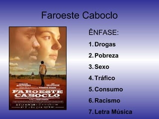 Faroeste Caboclo
ÊNFASE:
1. Drogas
2. Pobreza
3. Sexo
4. Tráfico
5. Consumo
6. Racismo
7. Letra Música

 