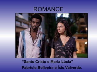 ROMANCE

“Santo Cristo e Maria Lúcia”
Fabrício Boliveira e Ísis Valverde.

 