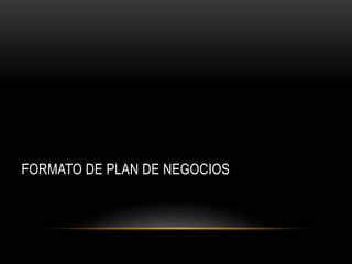 FORMATO DE PLAN DE NEGOCIOS
 