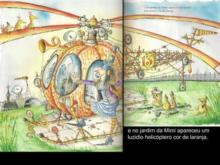 e no jardim da Mimi apareceu um
luzidio helicóptero cor de laranja.
 