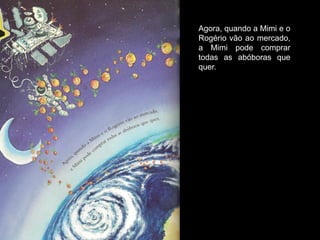 Agora, quando a Mimi e o
Rogério vão ao mercado,
a Mimi pode comprar
todas as abóboras que
quer.
 